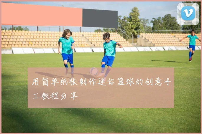 用简单纸张制作迷你篮球的创意手工教程分享
