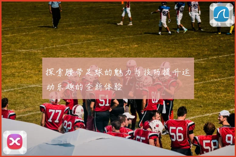 探索腰带足球的魅力与技巧提升运动乐趣的全新体验