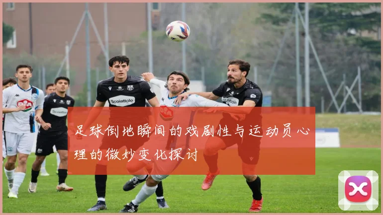 足球倒地瞬间的戏剧性与运动员心理的微妙变化探讨