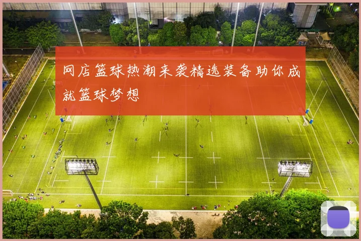 网店篮球热潮来袭精选装备助你成就篮球梦想