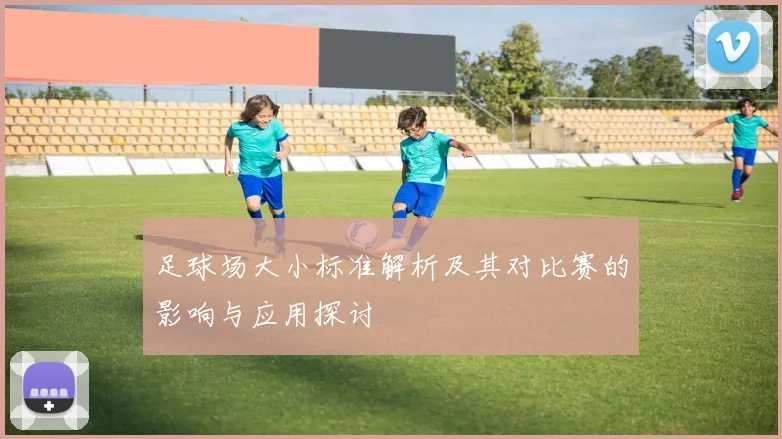 足球场大小标准解析及其对比赛的影响与应用探讨