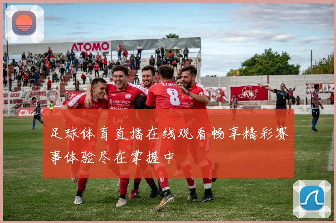 足球体育直播在线观看畅享精彩赛事体验尽在掌握中