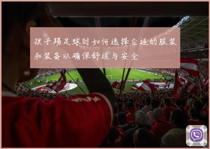 孩子踢足球时如何选择合适的服装和装备以确保舒适与安全