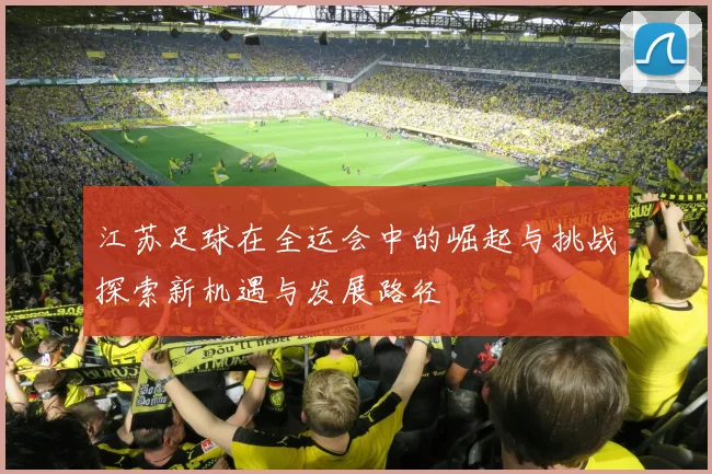 江苏足球在全运会中的崛起与挑战探索新机遇与发展路径
