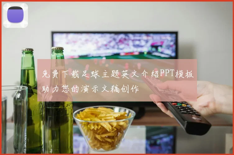 免费下载足球主题英文介绍PPT模板助力您的演示文稿创作