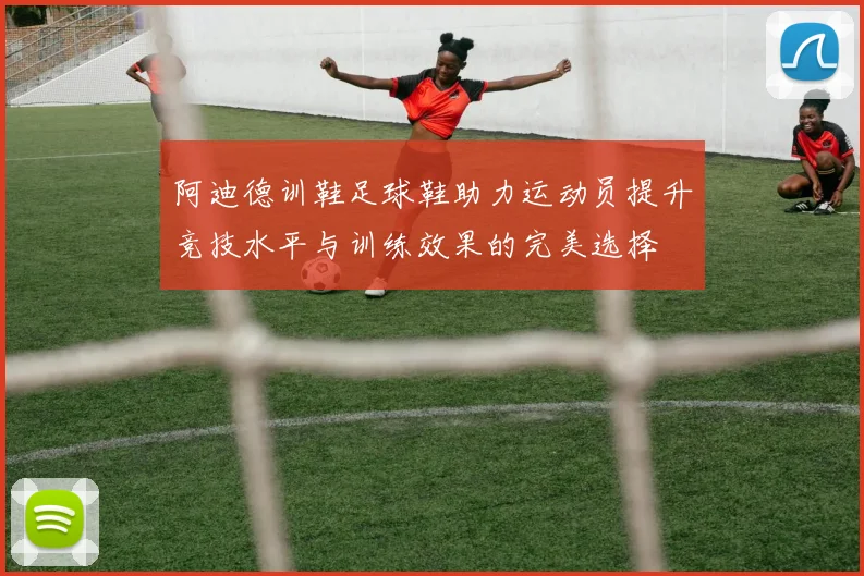 阿迪德训鞋足球鞋助力运动员提升竞技水平与训练效果的完美选择